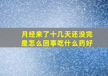 月经来了十几天还没完是怎么回事吃什么药好