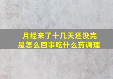 月经来了十几天还没完是怎么回事吃什么药调理