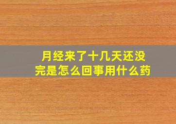 月经来了十几天还没完是怎么回事用什么药