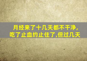 月经来了十几天都不干净,吃了止血约止住了,但过几天