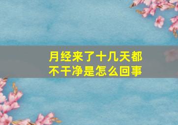 月经来了十几天都不干净是怎么回事