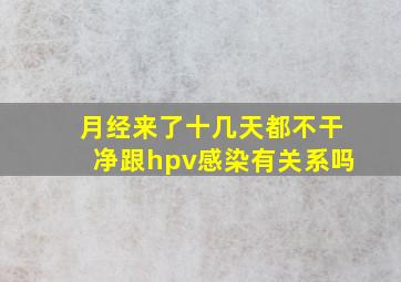 月经来了十几天都不干净跟hpv感染有关系吗