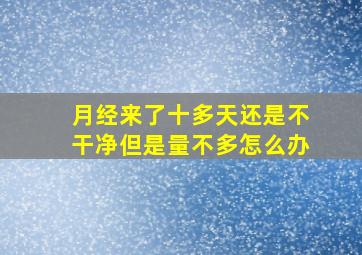 月经来了十多天还是不干净但是量不多怎么办