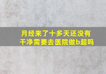 月经来了十多天还没有干净需要去医院做b超吗