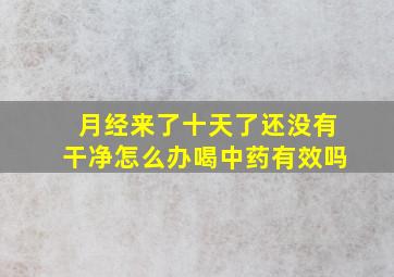 月经来了十天了还没有干净怎么办喝中药有效吗