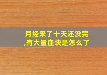 月经来了十天还没完,有大量血块是怎么了