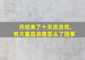 月经来了十天还没完,有大量血块是怎么了回事