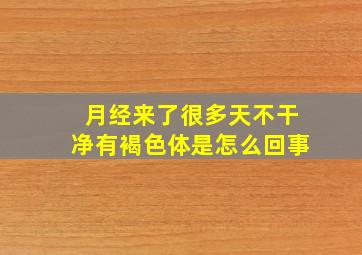 月经来了很多天不干净有褐色体是怎么回事