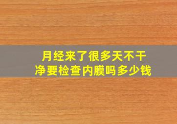 月经来了很多天不干净要检查内膜吗多少钱