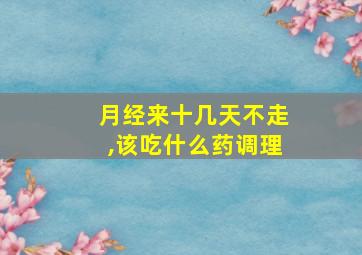 月经来十几天不走,该吃什么药调理