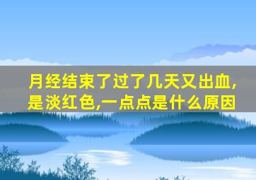 月经结束了过了几天又出血,是淡红色,一点点是什么原因