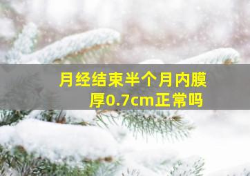 月经结束半个月内膜厚0.7cm正常吗