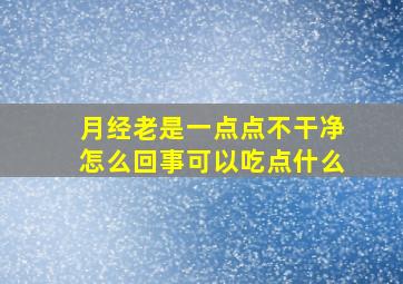 月经老是一点点不干净怎么回事可以吃点什么