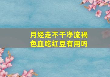 月经走不干净流褐色血吃红豆有用吗