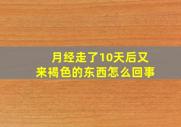 月经走了10天后又来褐色的东西怎么回事