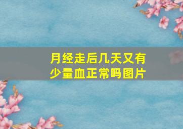 月经走后几天又有少量血正常吗图片