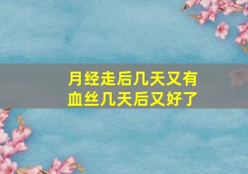 月经走后几天又有血丝几天后又好了