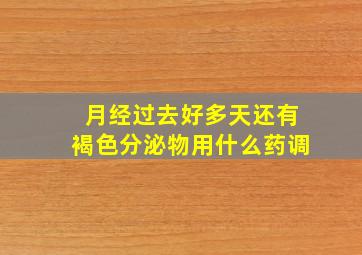 月经过去好多天还有褐色分泌物用什么药调