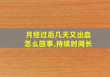 月经过后几天又出血怎么回事,持续时间长