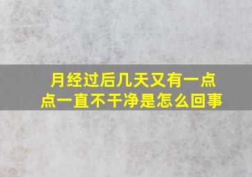 月经过后几天又有一点点一直不干净是怎么回事