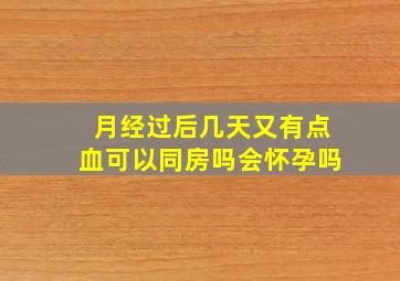 月经过后几天又有点血可以同房吗会怀孕吗