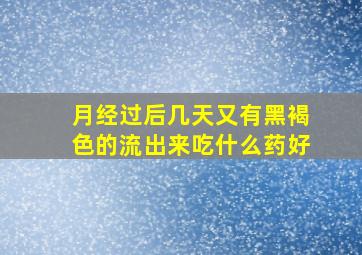 月经过后几天又有黑褐色的流出来吃什么药好