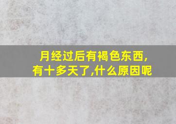 月经过后有褐色东西,有十多天了,什么原因呢