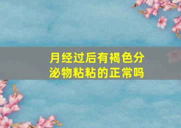 月经过后有褐色分泌物粘粘的正常吗