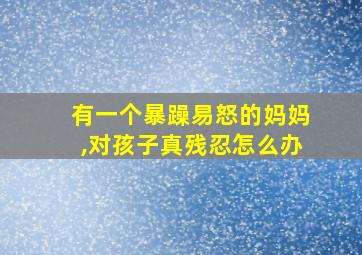 有一个暴躁易怒的妈妈,对孩子真残忍怎么办