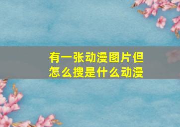 有一张动漫图片但怎么搜是什么动漫