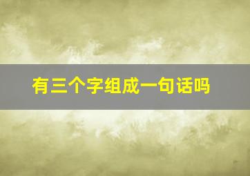 有三个字组成一句话吗