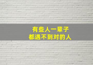 有些人一辈子都遇不到对的人