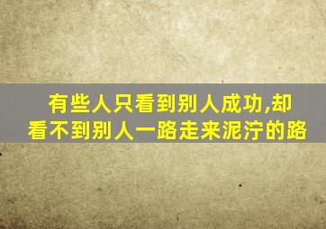 有些人只看到别人成功,却看不到别人一路走来泥泞的路