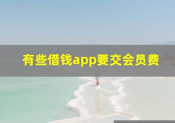 有些借钱app要交会员费