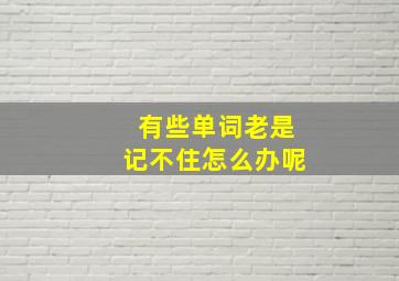 有些单词老是记不住怎么办呢