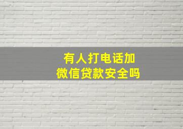 有人打电话加微信贷款安全吗