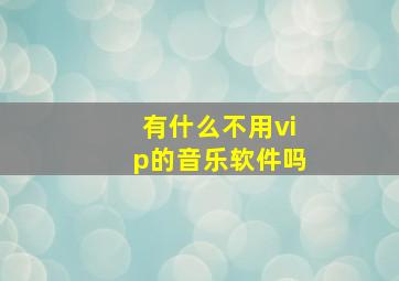 有什么不用vip的音乐软件吗