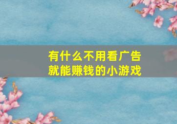 有什么不用看广告就能赚钱的小游戏