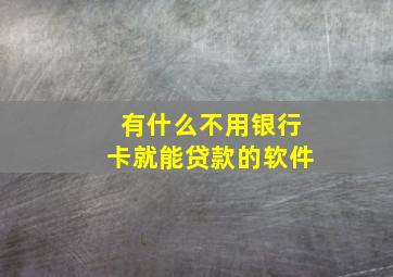 有什么不用银行卡就能贷款的软件