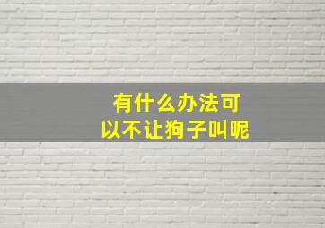 有什么办法可以不让狗子叫呢