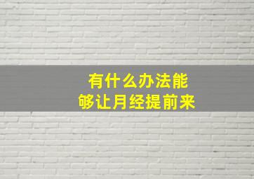 有什么办法能够让月经提前来