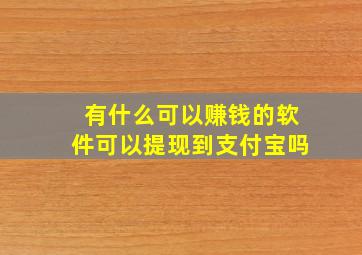 有什么可以赚钱的软件可以提现到支付宝吗