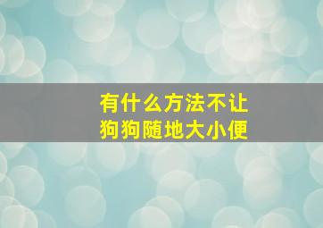 有什么方法不让狗狗随地大小便