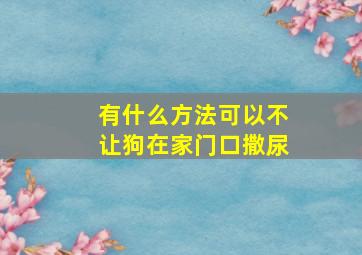 有什么方法可以不让狗在家门口撒尿