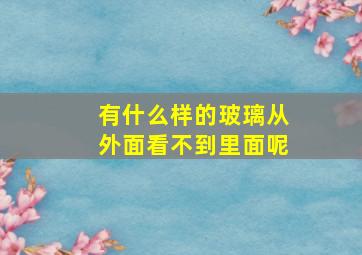 有什么样的玻璃从外面看不到里面呢