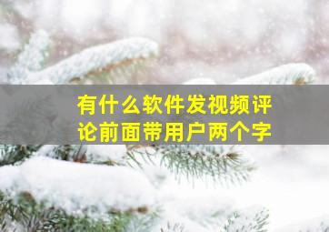 有什么软件发视频评论前面带用户两个字