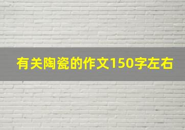 有关陶瓷的作文150字左右