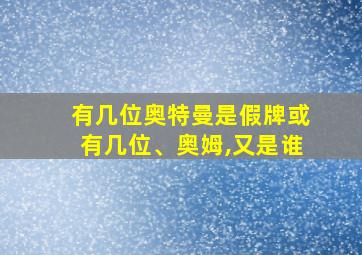 有几位奥特曼是假牌或有几位、奥姆,又是谁