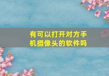 有可以打开对方手机摄像头的软件吗