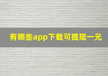 有哪些app下载可提现一元